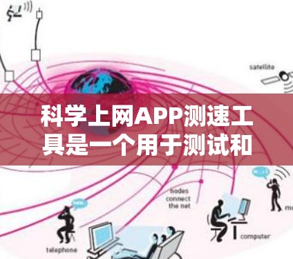 科学上网APP测速工具是一个用于测试和分析上网速度的工具，通常提供科学的数据分析功能。以下是获取和使用科学上网APP测速信息的步骤