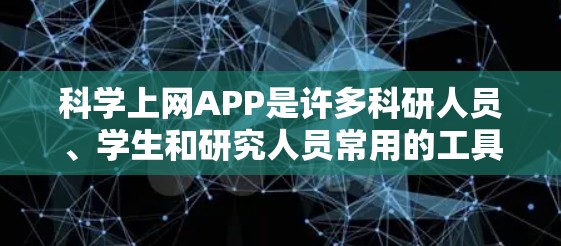 科学上网APP是许多科研人员、学生和研究人员常用的工具，旨在提供高效、安全和易用的科学数据处理和分析服务。以下是对科学上网APP的测评总结