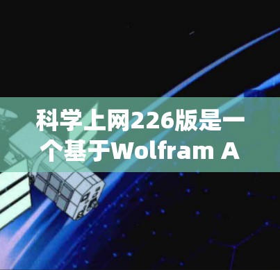 科学上网226版是一个基于Wolfram Alpha的科学计算工具,旨在提供更强大的科学计算和数据分析能力。以下是对其功能和特点的详细总结