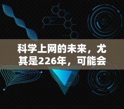 科学上网的未来，尤其是226年，可能会呈现出一系列新的趋势和机遇。以下是一些可能的方向和趋势