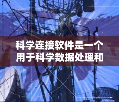 科学连接软件是一个用于科学数据处理和分析的工具,提供多种功能,帮助用户高效地处理和分析科学数据。以下是对其功能的详细总结