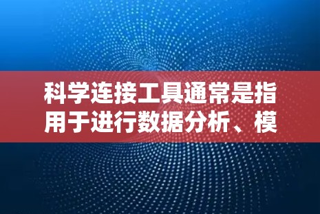 科学连接工具通常是指用于进行数据分析、模型构建、实验模拟和数据可视化等任务的在线平台。以下是一些常用的在线科学连接工具及其下载链接