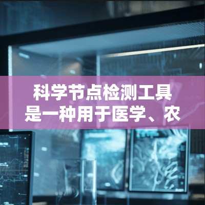 科学节点检测工具是一种用于医学、农业和其他领域中检测组织结构或细胞的自动化设备或软件。以下是对这一技术的详细总结
