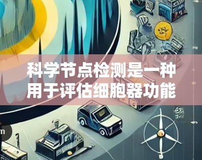科学节点检测是一种用于评估细胞器功能的精密仪器,广泛应用于医学、农业和生物技术领域。以下是对这一技术的详细总结