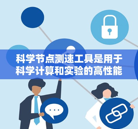 科学节点测速工具是用于科学计算和实验的高性能设备,通常由多个处理器、内存和存储组成,用于处理大量数据和复杂的计算任务。以下是对科学节点的详细介绍