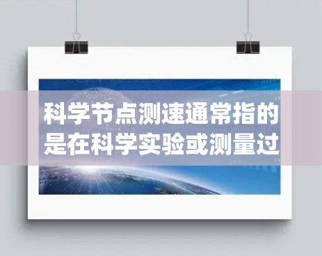 科学节点测速通常指的是在科学实验或测量过程中使用特定设备或仪器来测量速度(speed)的能力。以下是关于科学节点测速的详细介绍