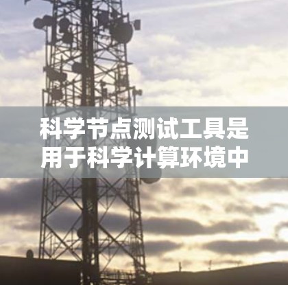 科学节点测试工具是用于科学计算环境中的测试和自动化工具,涵盖自动化测试、脚本工具、工具包和可视化工具等。以下是对这些工具的详细指南
