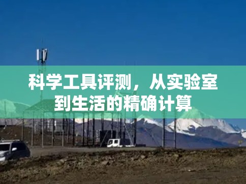 科学工具评测,从实验室到生活的精确计算