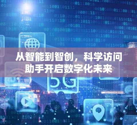 从智能到智创,科学访问助手开启数字化未来