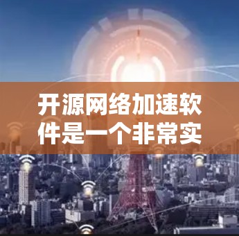 开源网络加速软件是一个非常实用的工具,可以帮助用户优化网络性能。以下是对这些开源软件的详细介绍