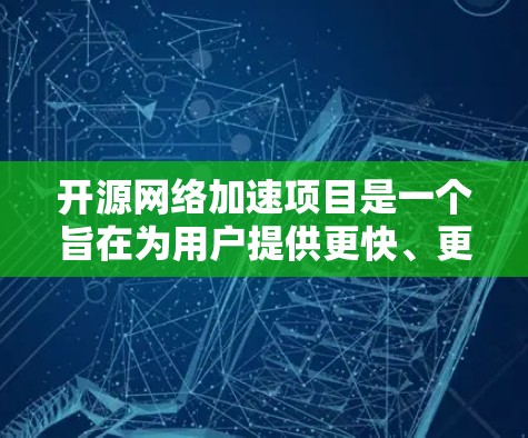开源网络加速项目是一个旨在为用户提供更快、更安全的网络传输工具的开源项目。以下是对该项目的详细总结