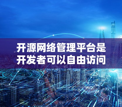 开源网络管理平台是开发者可以自由访问和使用的网络管理工具,这些平台提供了多种功能和工具,满足不同场景下的网络管理需求。以下是几个常用开源网络管理平台及其特点