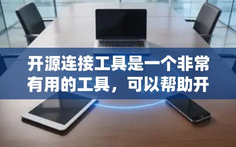 开源连接工具是一个非常有用的工具,可以帮助开发者在开发过程中与外部系统或服务建立联系。以下是一些常用的开源连接工具及其特点