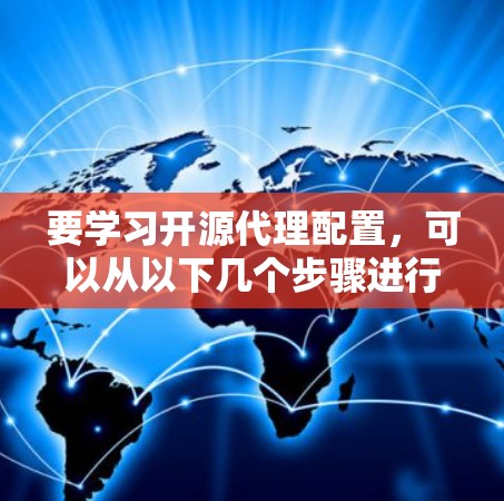 要学习开源代理配置,可以从以下几个步骤进行