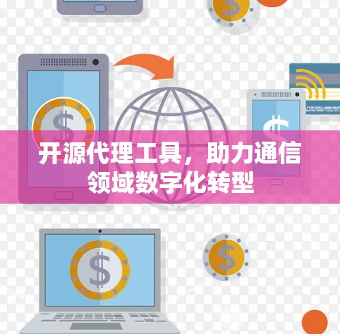 开源代理工具,助力通信领域数字化转型