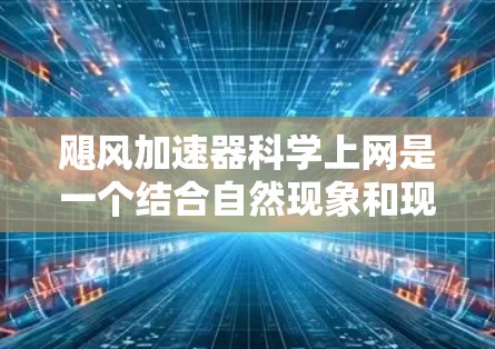 飓风加速器科学上网是一个结合自然现象和现代科技的概念,主要通过利用飓风加速器来实现信息或数据的传播。以下是对此问题的分步解释和总结