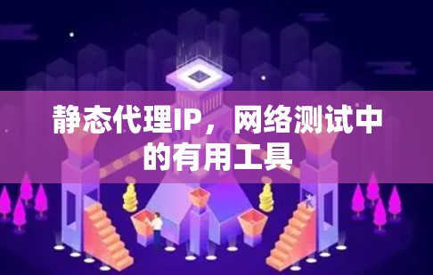 静态代理IP,网络测试中的有用工具