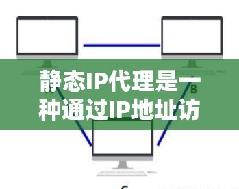 静态IP代理是一种通过IP地址访问外部网站、服务器或云服务的技术,无需与本地网络连接。以下是关于静态IP代理的详细介绍