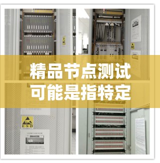 精品节点测试可能是指特定的测试工具或方法，用于测试某个特定的节点或系统。以下是一些常见的测试工具和方法，可以帮助您进行测试
