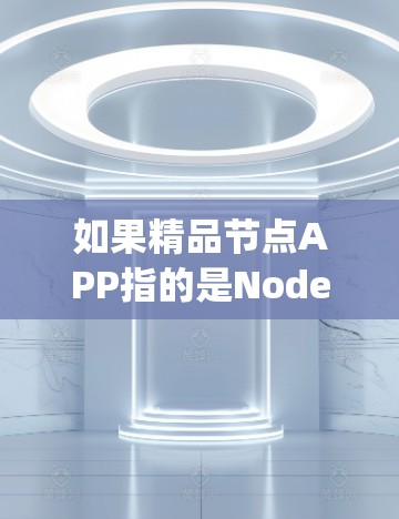 如果精品节点APP指的是Node.js的实际应用或节点相关的应用,以下是一些可能的信息和领域