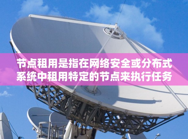 节点租用是指在网络安全或分布式系统中租用特定的节点来执行任务或扩展功能。这些节点可以是服务器、处理器或存储设备,用于处理请求或完成任务。节点租用通常用于云服务、机器学习、高性能计算等场景
