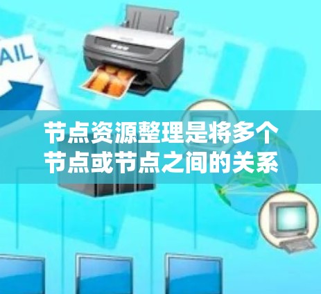 节点资源整理是将多个节点或节点之间的关系进行系统化地记录和展示的过程。节点资源通常包含节点之间的连接信息、节点的属性以及节点之间的关系。以下是整理节点资源的步骤和方法
