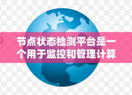 节点状态检测平台是一个用于监控和管理计算机网络设备状态的系统，旨在提供实时状态监测、故障检测、预测性维护等功能。以下是该平台的详细总结