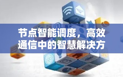 节点智能调度，高效通信中的智慧解决方案