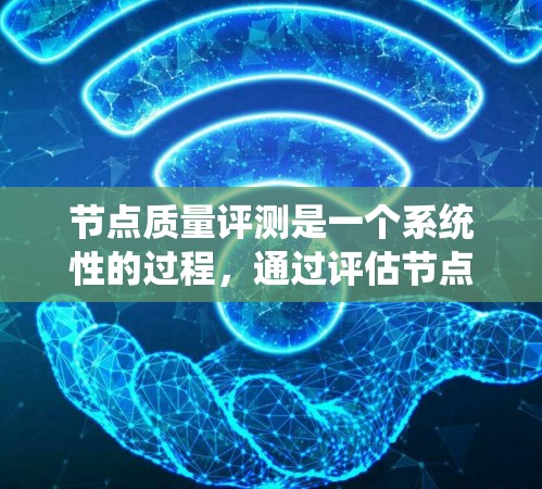 节点质量评测是一个系统性的过程，通过评估节点在特定任务中的性能和指标，从而优化和提升其质量。以下是详细的步骤和解释