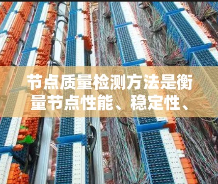 节点质量检测方法是衡量节点性能、稳定性、可靠性和易用性的标准工具。以下是一些常用的节点质量检测方法及其基本原理