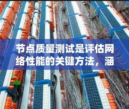 节点质量测试是评估网络性能的关键方法，涵盖了多个指标和测试方法。以下是对节点质量测试的系统化总结