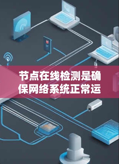 节点在线检测是确保网络系统正常运行的关键步骤。以下是详细的节点在线检测方案
