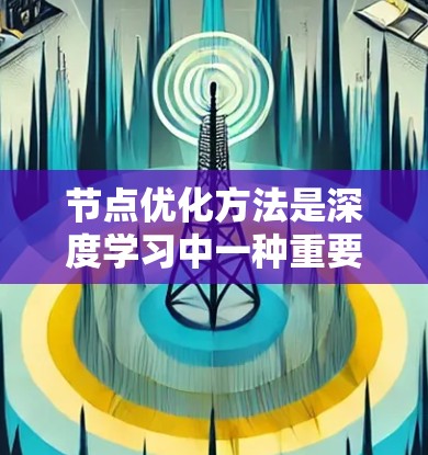 节点优化方法是深度学习中一种重要的优化策略，旨在通过调整网络节点的参数，提升模型的性能和泛化能力。以下是该方法的详细分析