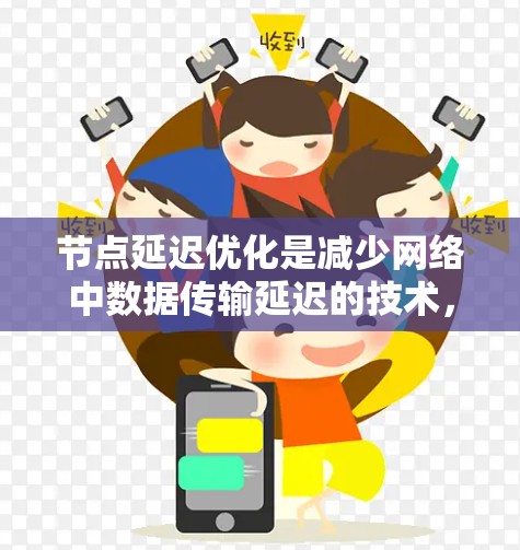 节点延迟优化是减少网络中数据传输延迟的技术，旨在提升用户体验。以下是关于节点延迟优化的详细分析