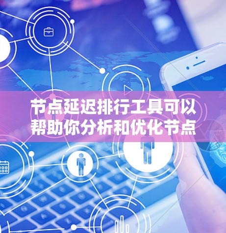 节点延迟排行工具可以帮助你分析和优化节点的延迟，特别是在处理任务时。以下是一些步骤，可以帮助你解决节点延迟过长的问题