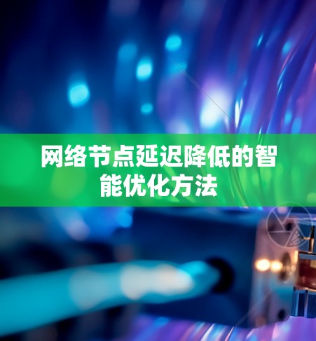 网络节点延迟降低的智能优化方法
