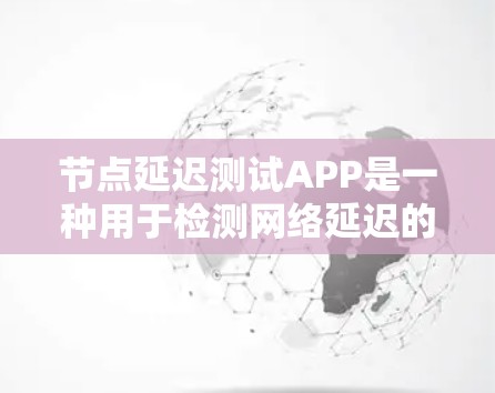 节点延迟测试APP是一种用于检测网络延迟的应用程序，通常覆盖多个网络拓扑结构，通过设置测试点和构建不同路径来测量网络延迟。以下是详细的开发技巧和步骤