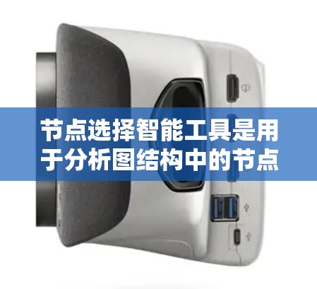 节点选择智能工具是用于分析图结构中的节点以找出关键节点或有意义节点的工具。这些工具通过复杂的算法和数学模型来评估节点的重要性,应用于社交网络、生物网络等多领域。以下是详细的分析