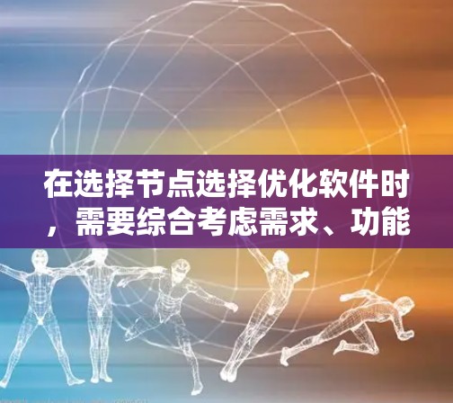 在选择节点选择优化软件时，需要综合考虑需求、功能、灵活性以及用户的经验水平。以下是一个逐步的解决方案