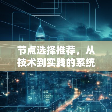 节点选择推荐，从技术到实践的系统化选择