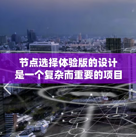节点选择体验版的设计是一个复杂而重要的项目，需要考虑多方面的因素。以下是逐步的解决方案