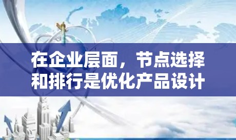 在企业层面，节点选择和排行是优化产品设计和市场策略的关键步骤，对企业的竞争力和市场表现具有重要影响。以下是对节点选择排行的详细分析