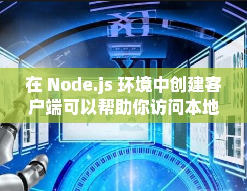 在 Node.js 环境中创建客户端可以帮助你访问本地或远程服务，并通过可视化工具展示日志或监控数据。以下是一个逐步指南，帮助你创建一个客户端