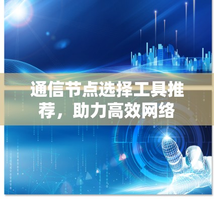 通信节点选择工具推荐，助力高效网络