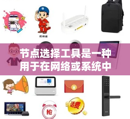 节点选择工具是一种用于在网络或系统中选择特定节点的工具,广泛应用于构建、分析和管理网络结构。以下是对这一问题的详细分析和总结