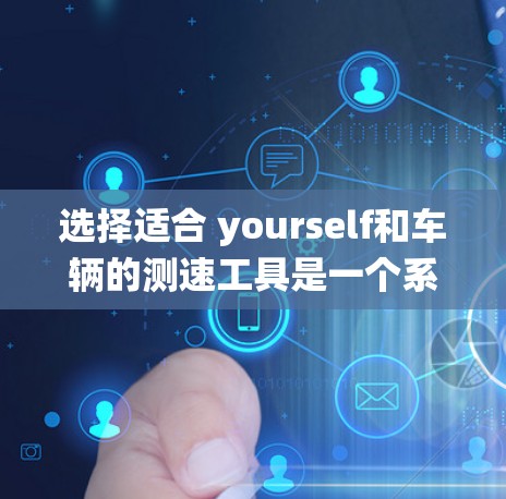 选择适合 yourself和车辆的测速工具是一个系统性的过程，需要综合考虑多个因素。以下是一个结构化的指南，帮助你做出明智的选择