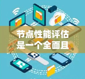 节点性能评估是一个全面且多层次的过程，旨在评估节点在系统中的表现，包括计算能力、延迟、响应时间、负载管理和稳定性等方面。以下是一些主要的方法，帮助系统管理员优化资源利用，提高系统的稳定性和响应速度