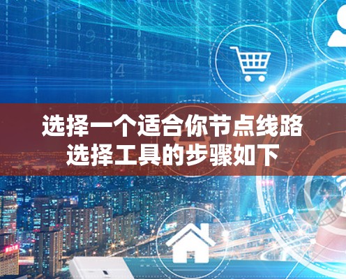 选择一个适合你节点线路选择工具的步骤如下