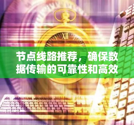节点线路推荐，确保数据传输的可靠性和高效性