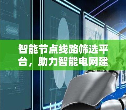 智能节点线路筛选平台，助力智能电网建设